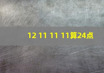 12 11 11 11算24点